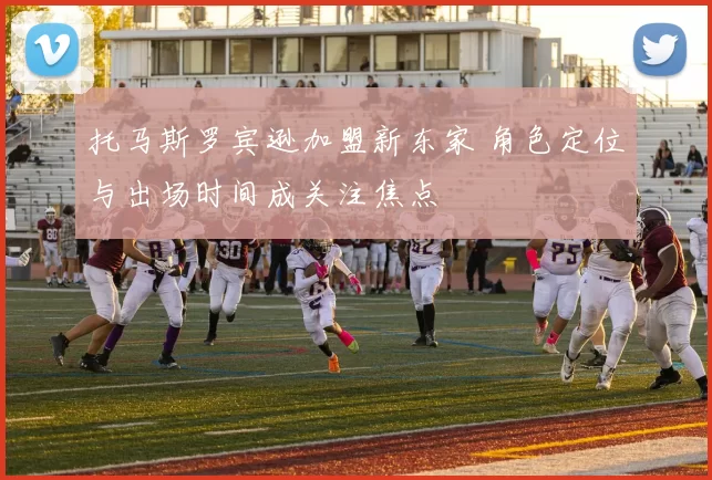 托马斯罗宾逊加盟新东家 角色定位与出场时间成关注焦点