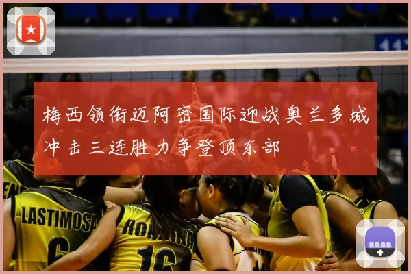 梅西领衔迈阿密国际迎战奥兰多城冲击三连胜力争登顶东部