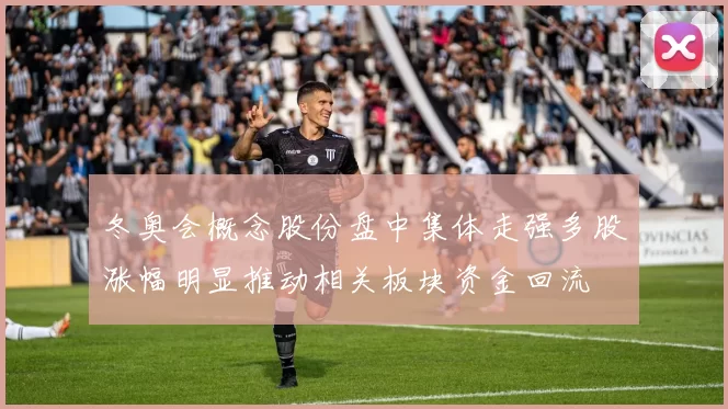 冬奥会概念股份盘中集体走强多股涨幅明显推动相关板块资金回流