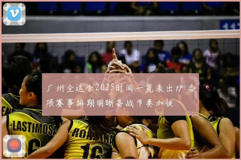 广州全运会2025时间一览表出炉 各项赛事排期明晰备战节奏加快