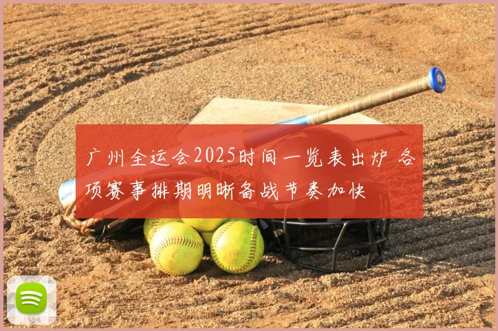 广州全运会2025时间一览表出炉 各项赛事排期明晰备战节奏加快