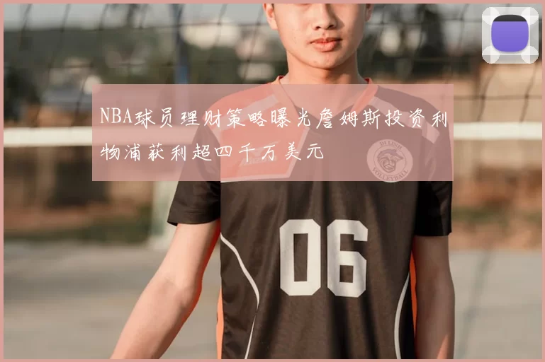 NBA球员理财策略曝光詹姆斯投资利物浦获利超四千万美元