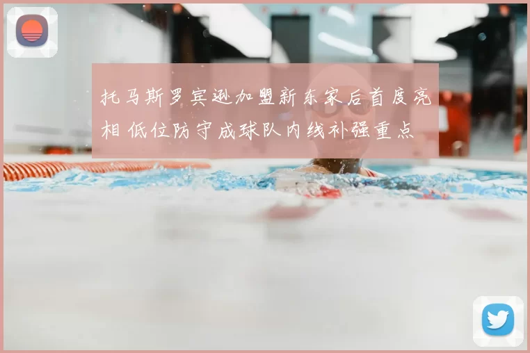 托马斯罗宾逊加盟新东家后首度亮相 低位防守成球队内线补强重点