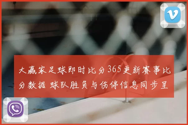 大赢家足球即时比分365更新赛事比分数据 球队胜负与伤停信息同步呈现