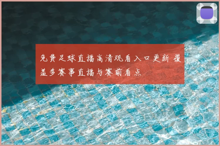 免费足球直播高清观看入口更新 覆盖多赛事直播与赛前看点