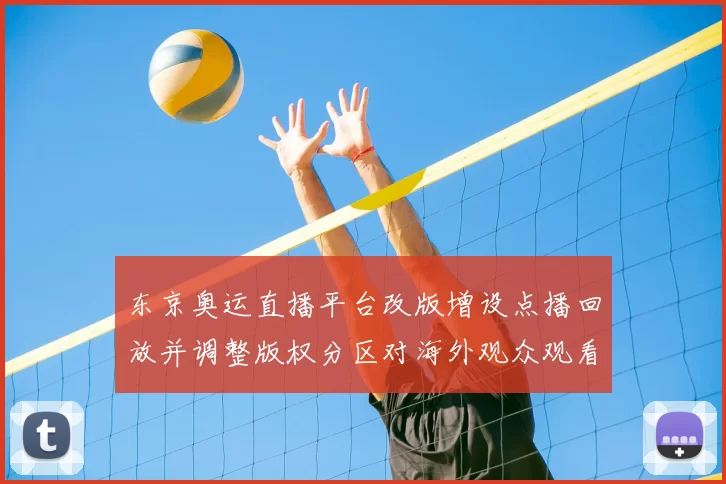 东京奥运直播平台改版增设点播回放并调整版权分区对海外观众观看影响