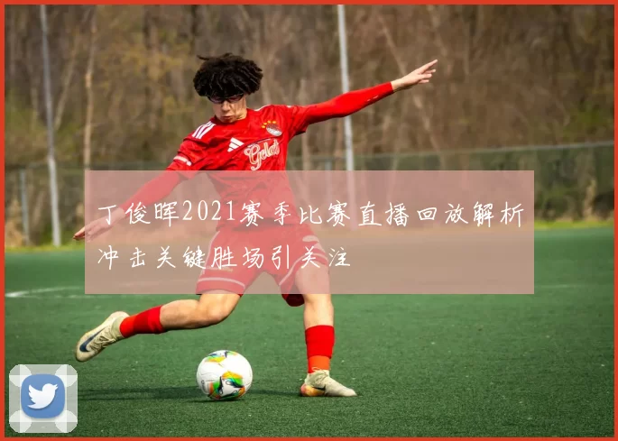 丁俊晖2021赛季比赛直播回放解析冲击关键胜场引关注