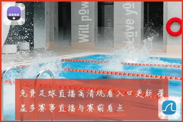 免费足球直播高清观看入口更新 覆盖多赛事直播与赛前看点