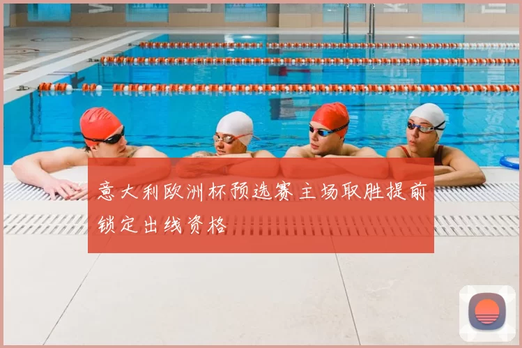 意大利欧洲杯预选赛主场取胜提前锁定出线资格