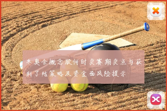 冬奥会概念股何时卖赛期卖点与获利了结策略及资金面风险提示