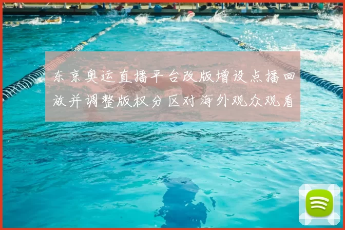 东京奥运直播平台改版增设点播回放并调整版权分区对海外观众观看影响