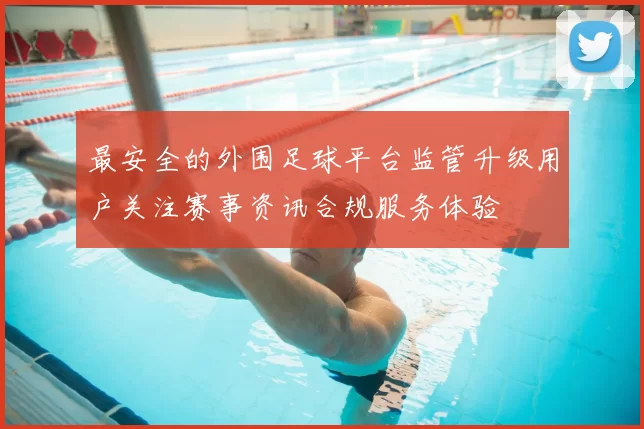 最安全的外围足球平台监管升级用户关注赛事资讯合规服务体验