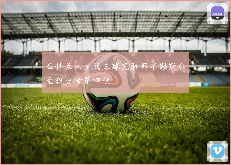 亚特兰大主场三球完胜那不勒斯升至积分榜第四位