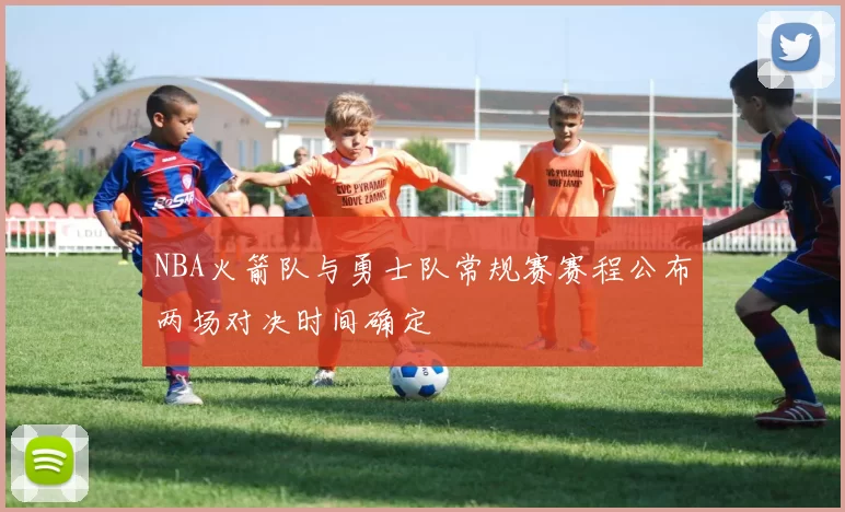 NBA火箭队与勇士队常规赛赛程公布两场对决时间确定