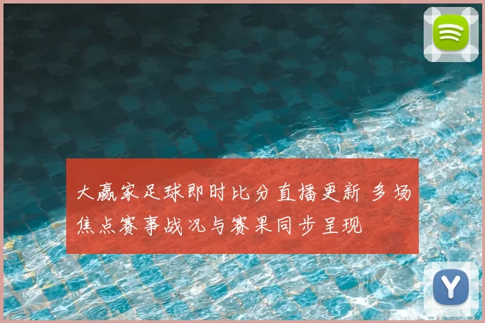 大赢家足球即时比分直播更新 多场焦点赛事战况与赛果同步呈现