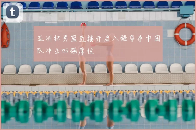 亚洲杯男篮直播开启八强争夺中国队冲击四强席位