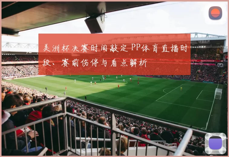 美洲杯决赛时间敲定 PP体育直播时段、赛前伤停与看点解析