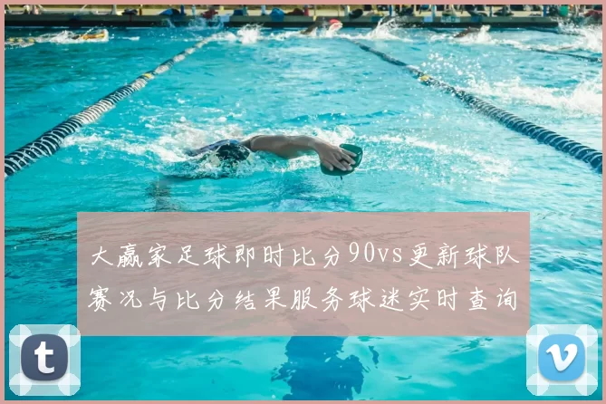 大赢家足球即时比分90vs更新球队赛况与比分结果服务球迷实时查询
