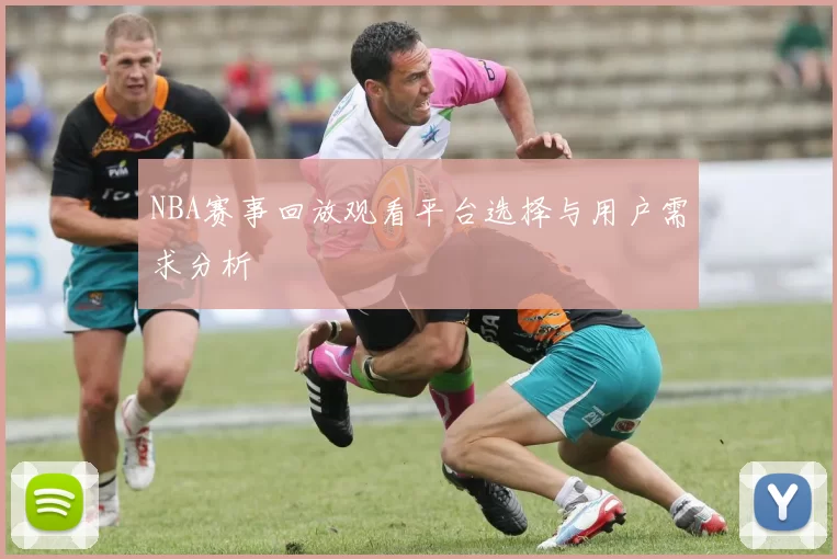 NBA赛事回放观看平台选择与用户需求分析
