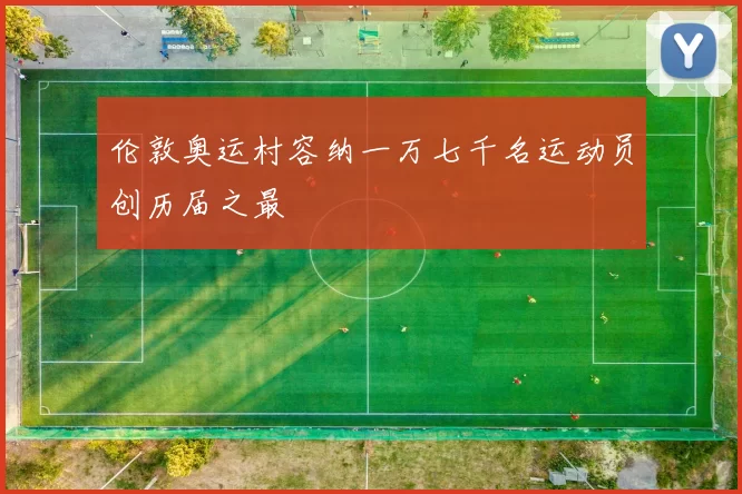 伦敦奥运村容纳一万七千名运动员创历届之最