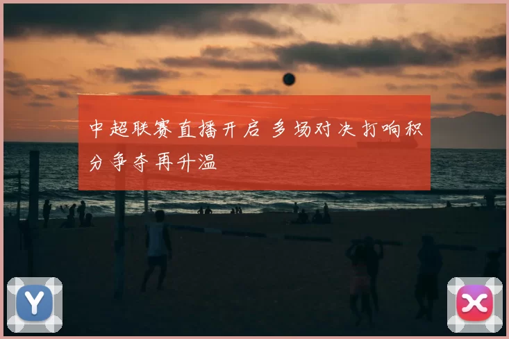 中超联赛直播开启 多场对决打响积分争夺再升温