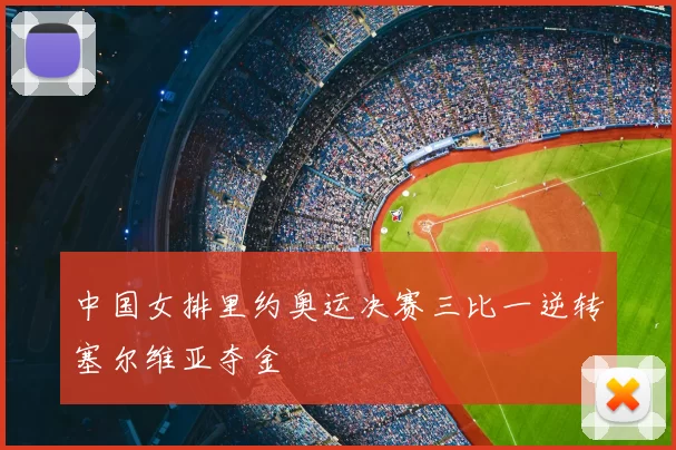 中国女排里约奥运决赛三比一逆转塞尔维亚夺金