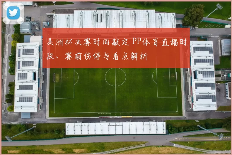 美洲杯决赛时间敲定 PP体育直播时段、赛前伤停与看点解析