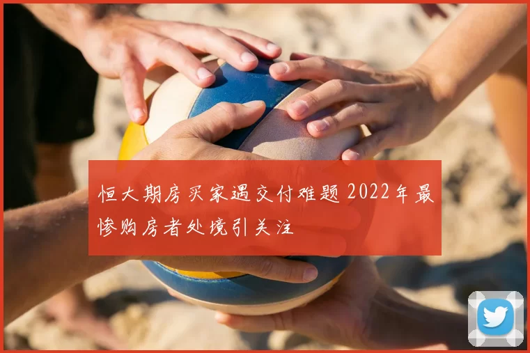 恒大期房买家遇交付难题 2022年最惨购房者处境引关注