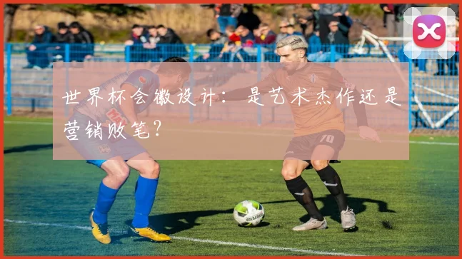 世界杯会徽设计:是艺术杰作还是营销败笔?