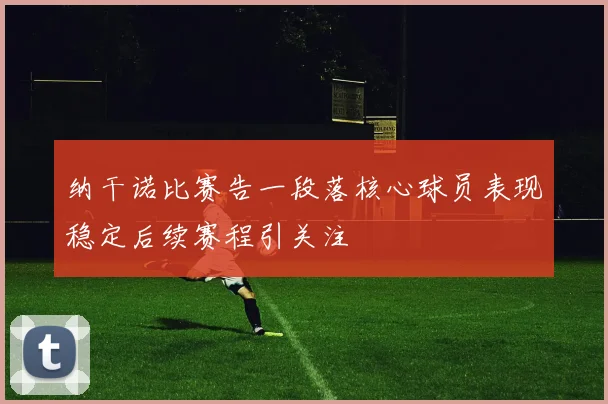 纳干诺比赛告一段落核心球员表现稳定后续赛程引关注