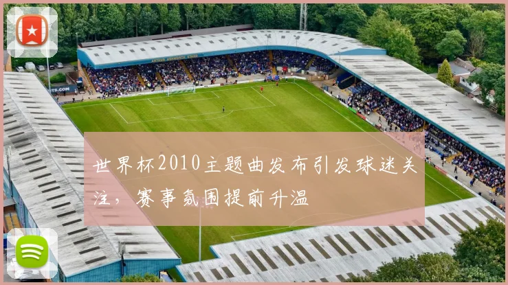 世界杯2010主题曲发布引发球迷关注，赛事氛围提前升温