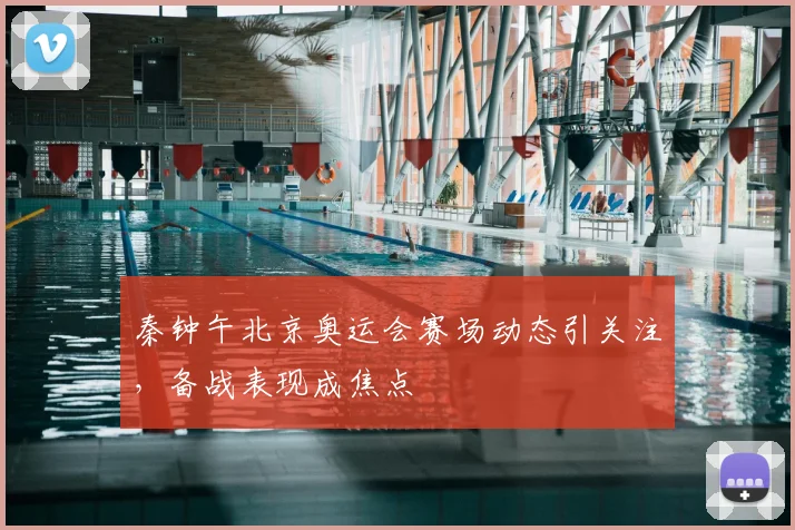 秦钟午北京奥运会赛场动态引关注，备战表现成焦点