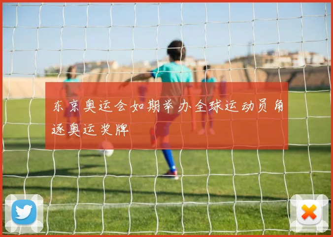 东京奥运会如期举办全球运动员角逐奥运奖牌