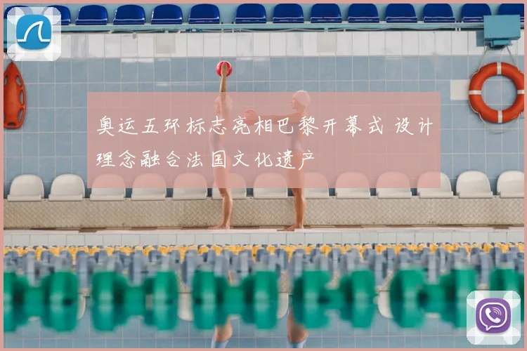 奥运五环标志亮相巴黎开幕式 设计理念融合法国文化遗产