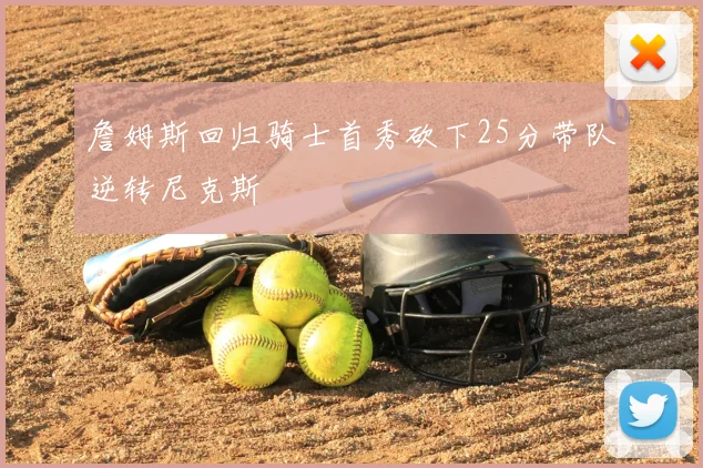 詹姆斯回归骑士首秀砍下25分带队逆转尼克斯