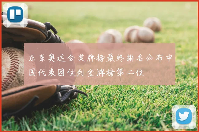 东京奥运会奖牌榜最终排名公布中国代表团位列金牌榜第二位