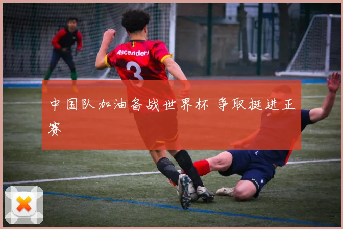 中国队加油备战世界杯 争取挺进正赛