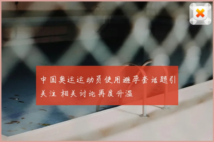 中国奥运运动员使用避孕套话题引关注 相关讨论再度升温