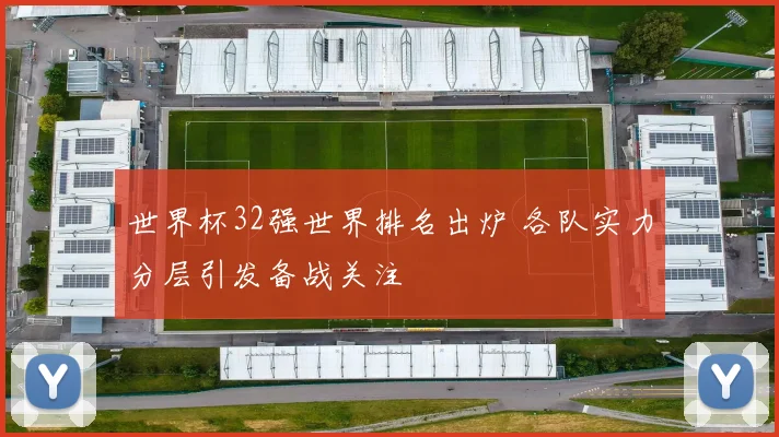 世界杯32强世界排名出炉 各队实力分层引发备战关注