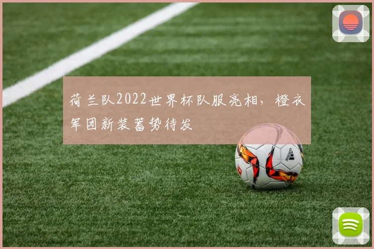 荷兰队2022世界杯队服亮相，橙衣军团新装蓄势待发