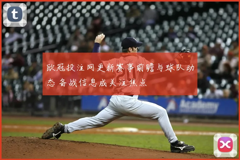 欧冠投注网更新赛事前瞻与球队动态 备战信息成关注焦点