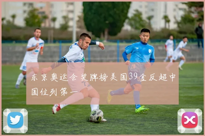 东京奥运会奖牌榜美国39金反超中国位列第一