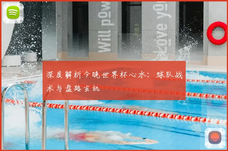 深度解析今晚世界杯心水：球队战术与盘路玄机