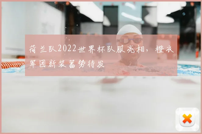 荷兰队2022世界杯队服亮相,橙衣军团新装蓄势待发