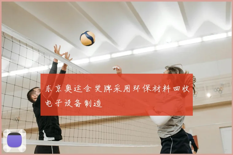 东京奥运会奖牌采用环保材料回收电子设备制造