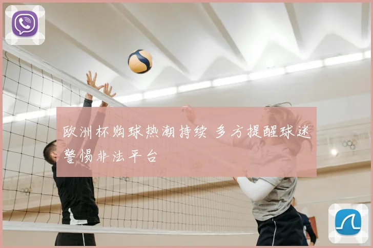 欧洲杯购球热潮持续 多方提醒球迷警惕非法平台