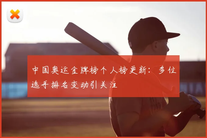 中国奥运金牌榜个人榜更新：多位选手排名变动引关注