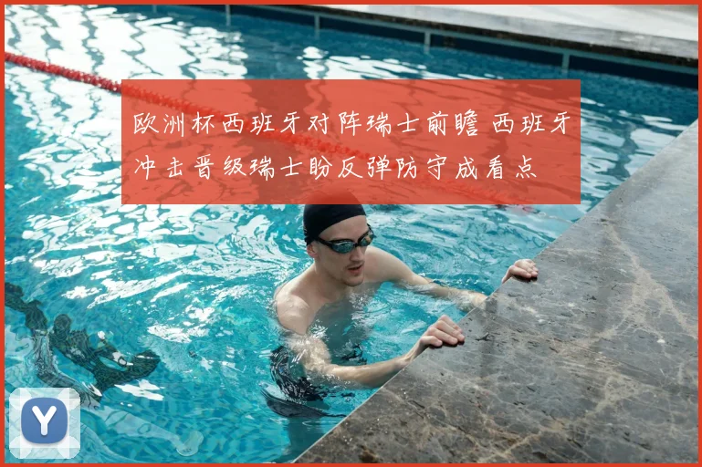 欧洲杯西班牙对阵瑞士前瞻 西班牙冲击晋级瑞士盼反弹防守成看点