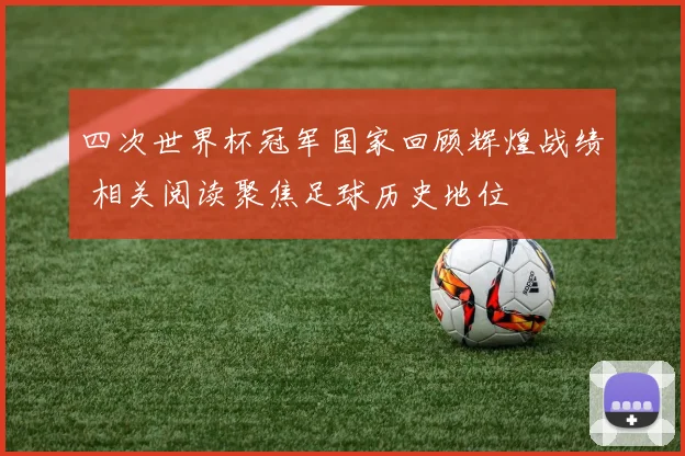 四次世界杯冠军国家回顾辉煌战绩 相关阅读聚焦足球历史地位