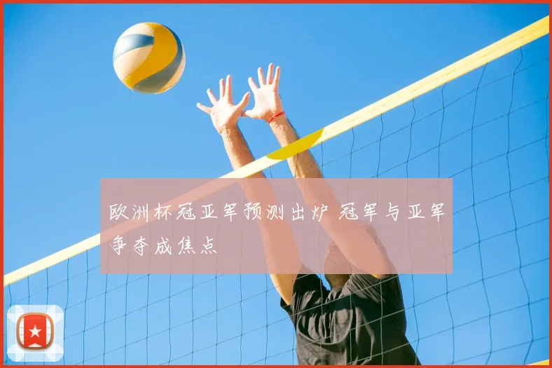 欧洲杯冠亚军预测出炉 冠军与亚军争夺成焦点